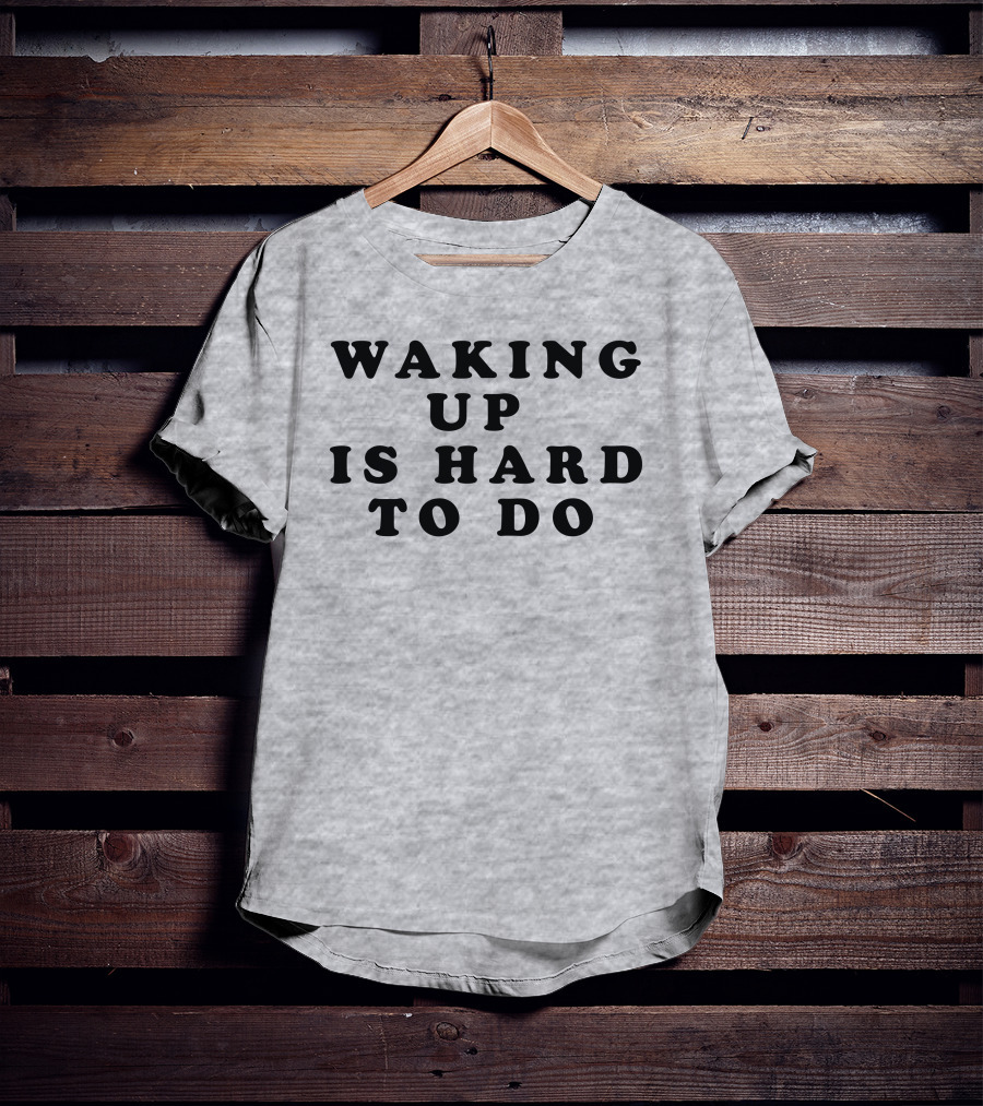 Waking Up Is Hard To Do T-Shirt