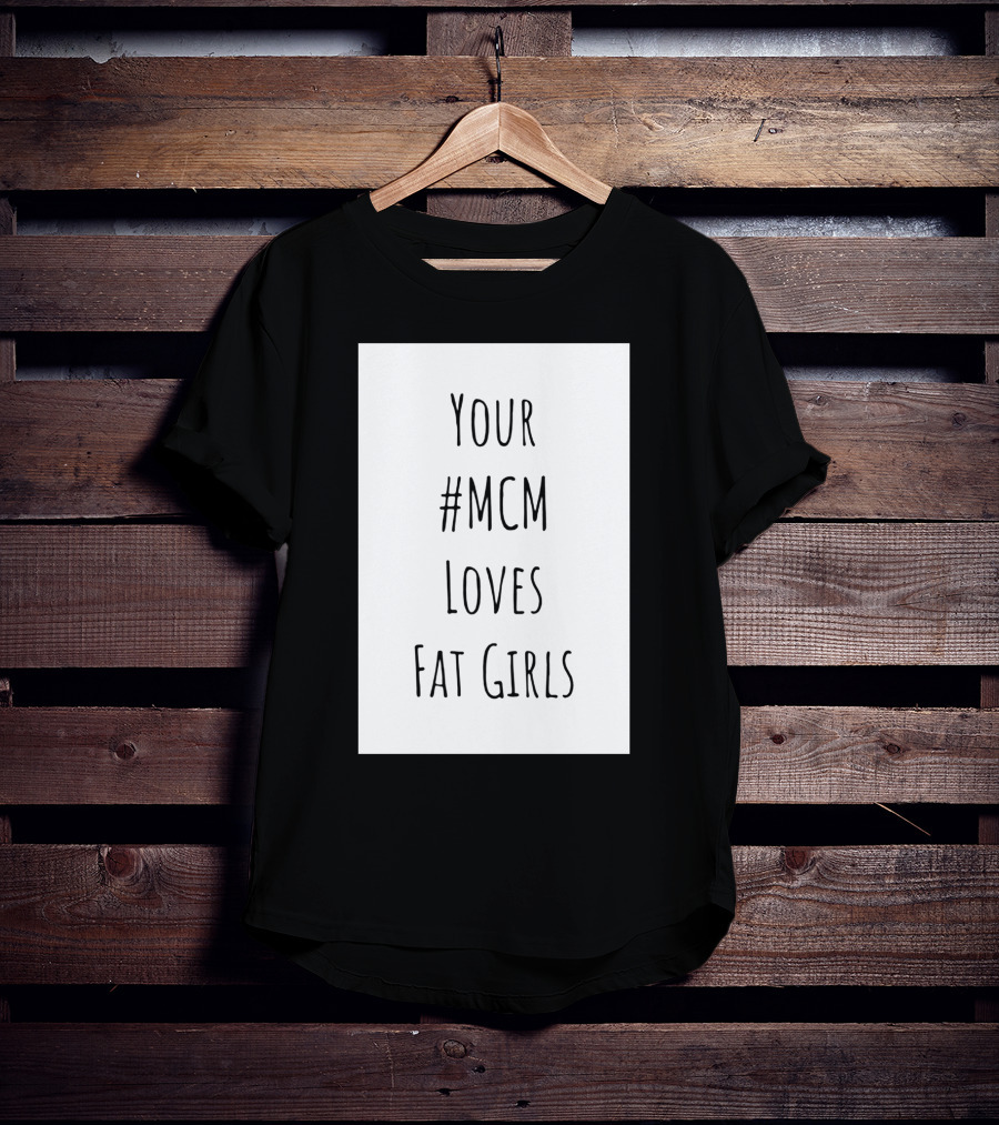 Your #MCM Loves Fat Girls T-Shirt
