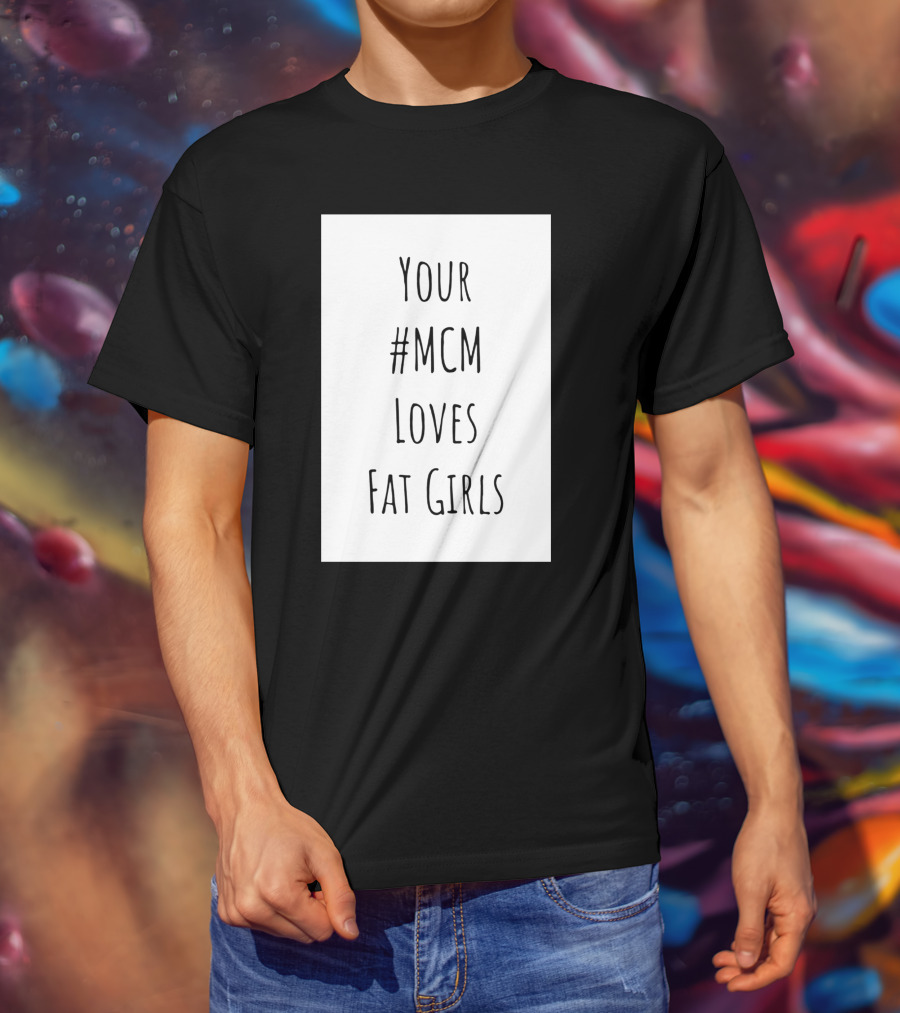 Your #MCM Loves Fat Girls T-Shirt