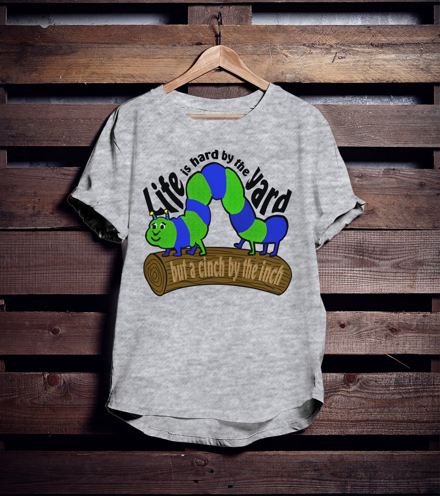 Life Is Hard By The Yard But A Cinch By The Inch Caterpillar On Log T-Shirt