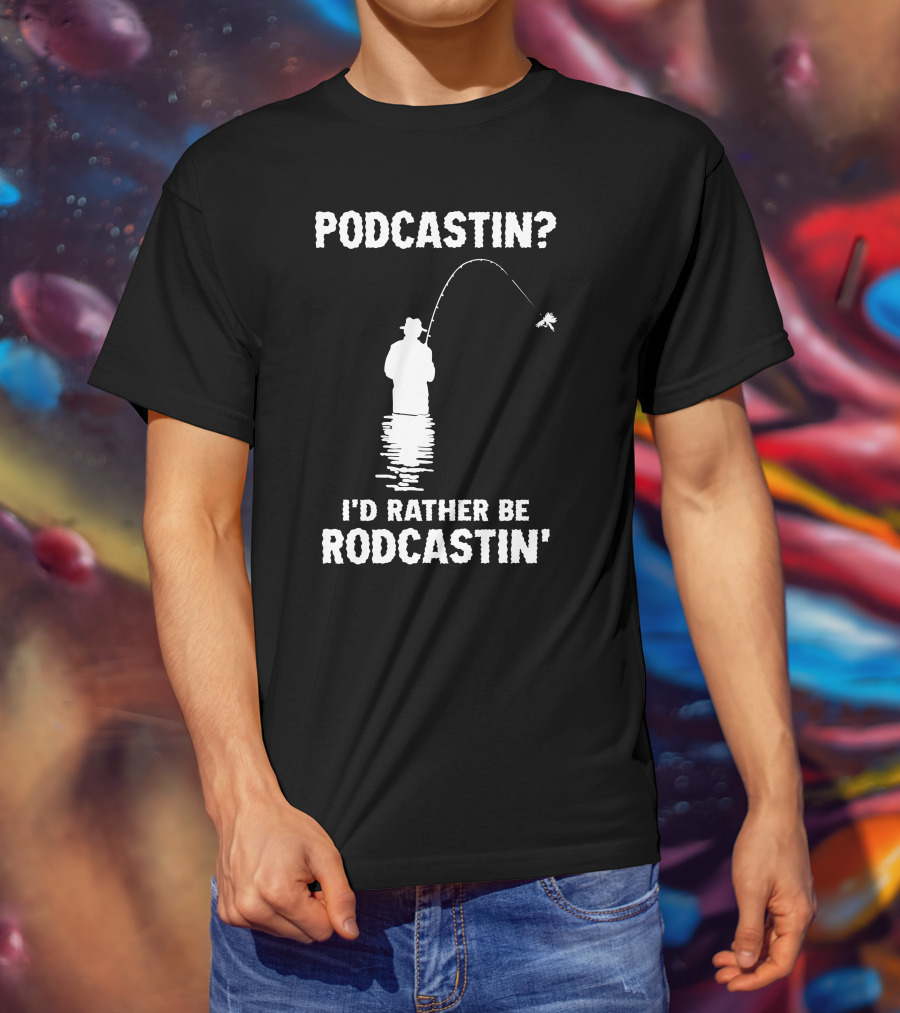 Podcastin? I'd Rather Be Rodcastin' Fishing T-Shirt