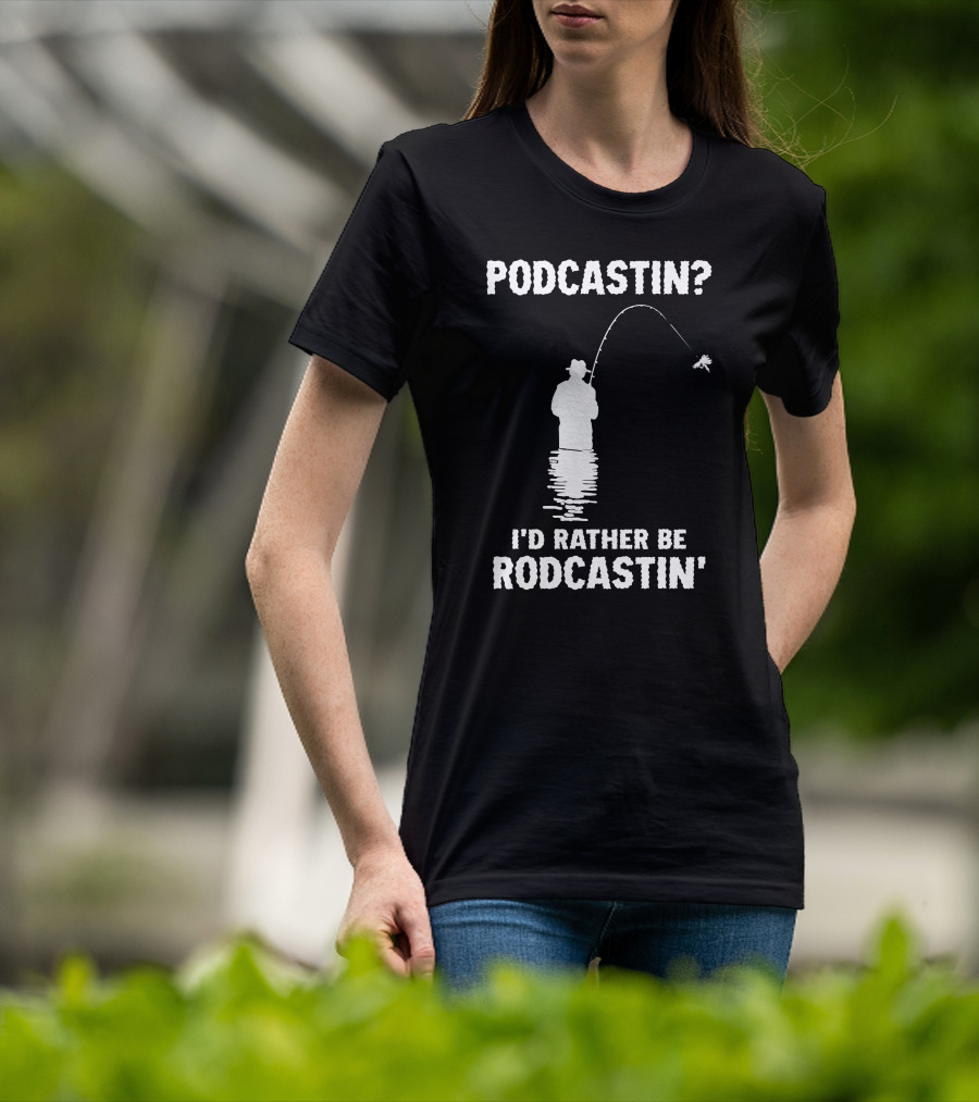 Podcastin? I'd Rather Be Rodcastin' Fishing T-Shirt