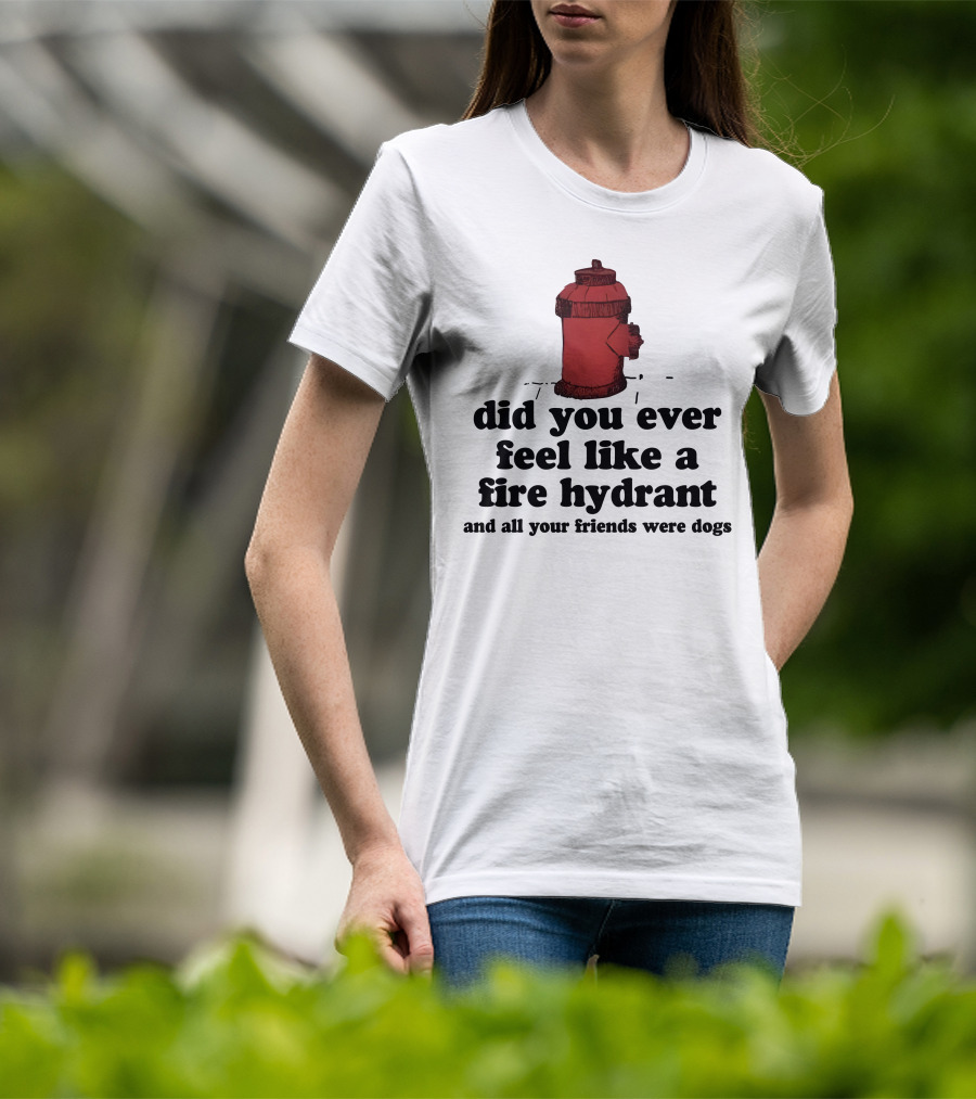 Did You Ever Feel Like A Fire Hydrant Surrounded By Dogs? T-Shirt