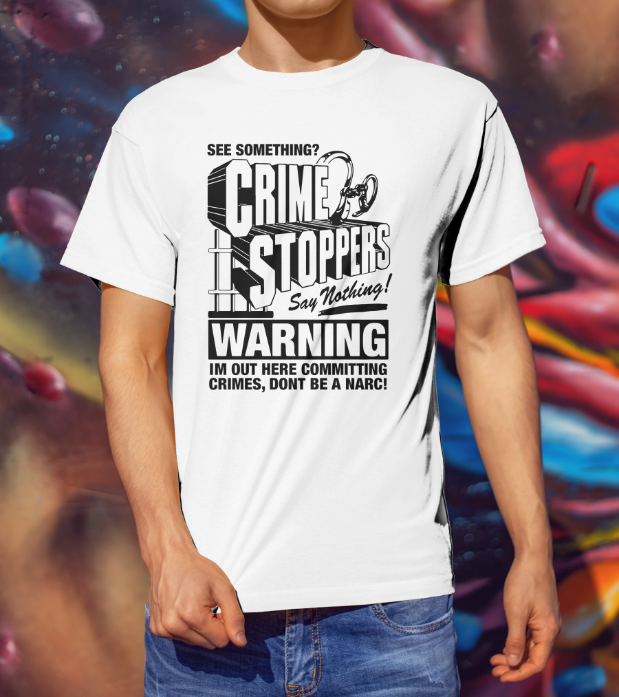 Crime Stoppers See Something Say Nothing Warning I'm Out Here Committing Crimes Don't Be A Narc T-Shirt