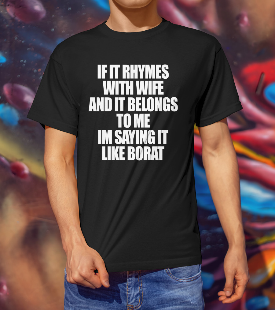 If It Rhymes With Wife And It Belongs To Me Im Saying It Like Borat T-Shirt