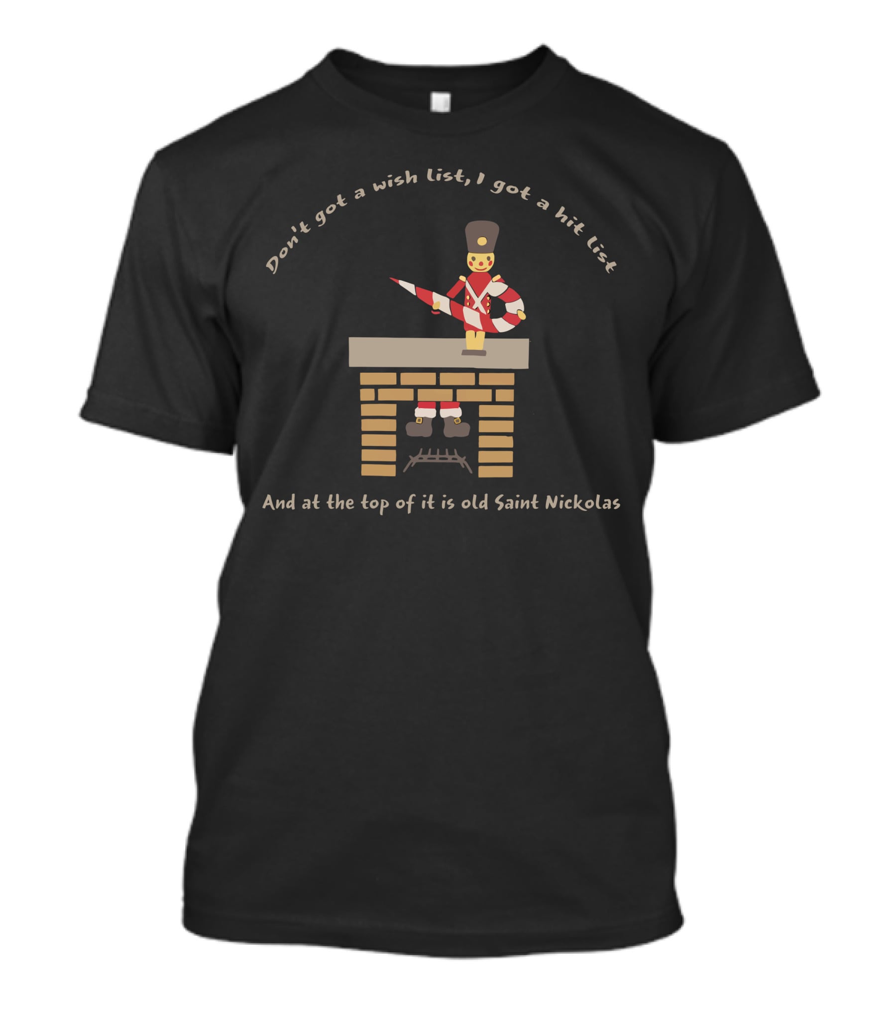 Don't Got A Wish List I Got A Hit List And At The Top Of It Is Old Saint Nickolas Toy Soldier And Chimney T-Shirt