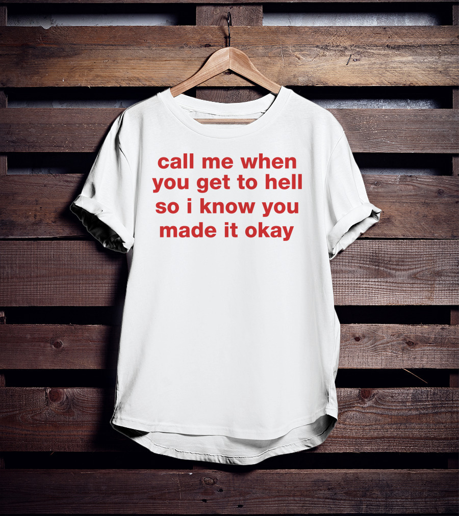 Call Me When You Get To Hell So I Know You Made It Okay T-Shirt