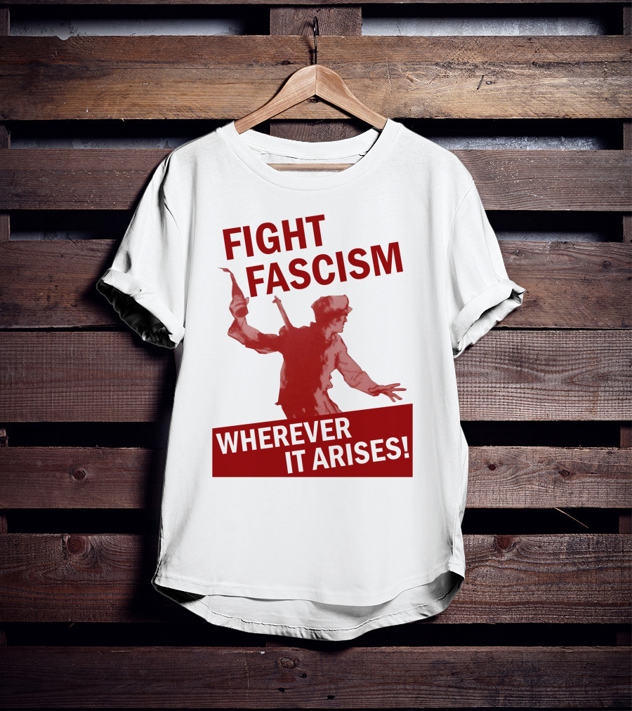 Fight Fascism Wherever It Arises T-Shirt