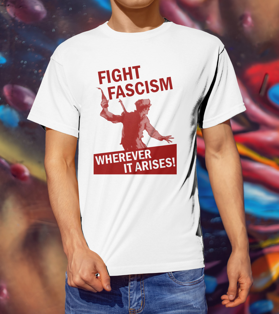 Fight Fascism Wherever It Arises T-Shirt
