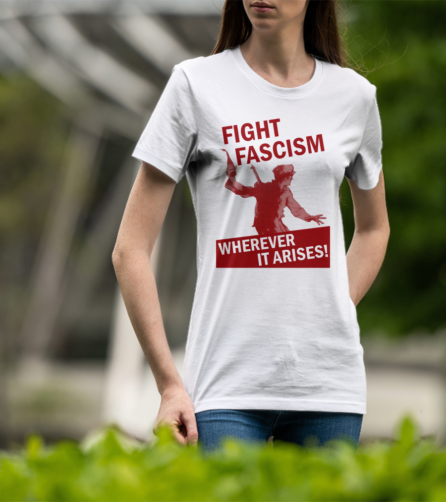 Fight Fascism Wherever It Arises T-Shirt