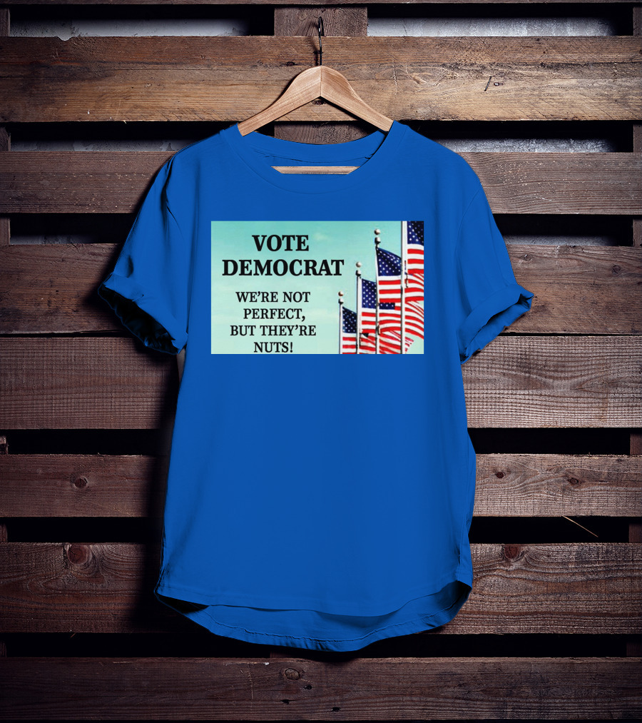 Vote Democrat We’re Not Perfect But They’re Nuts American Flags T-Shirt