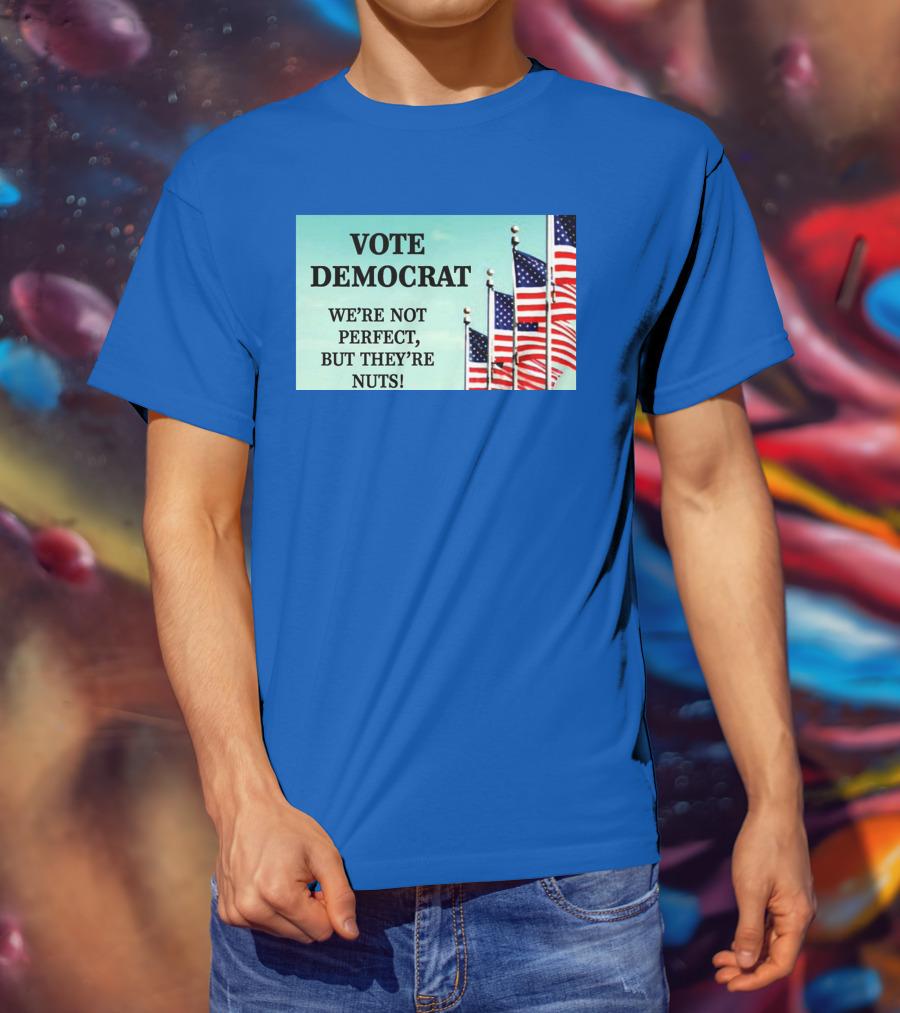 Vote Democrat We’re Not Perfect But They’re Nuts American Flags T-Shirt