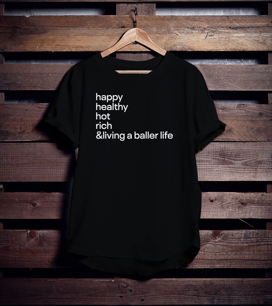 Happy Healthy Hot Rich And Living A Baller Life T-Shirt