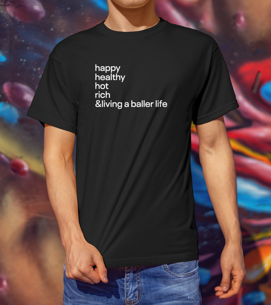 Happy Healthy Hot Rich And Living A Baller Life T-Shirt