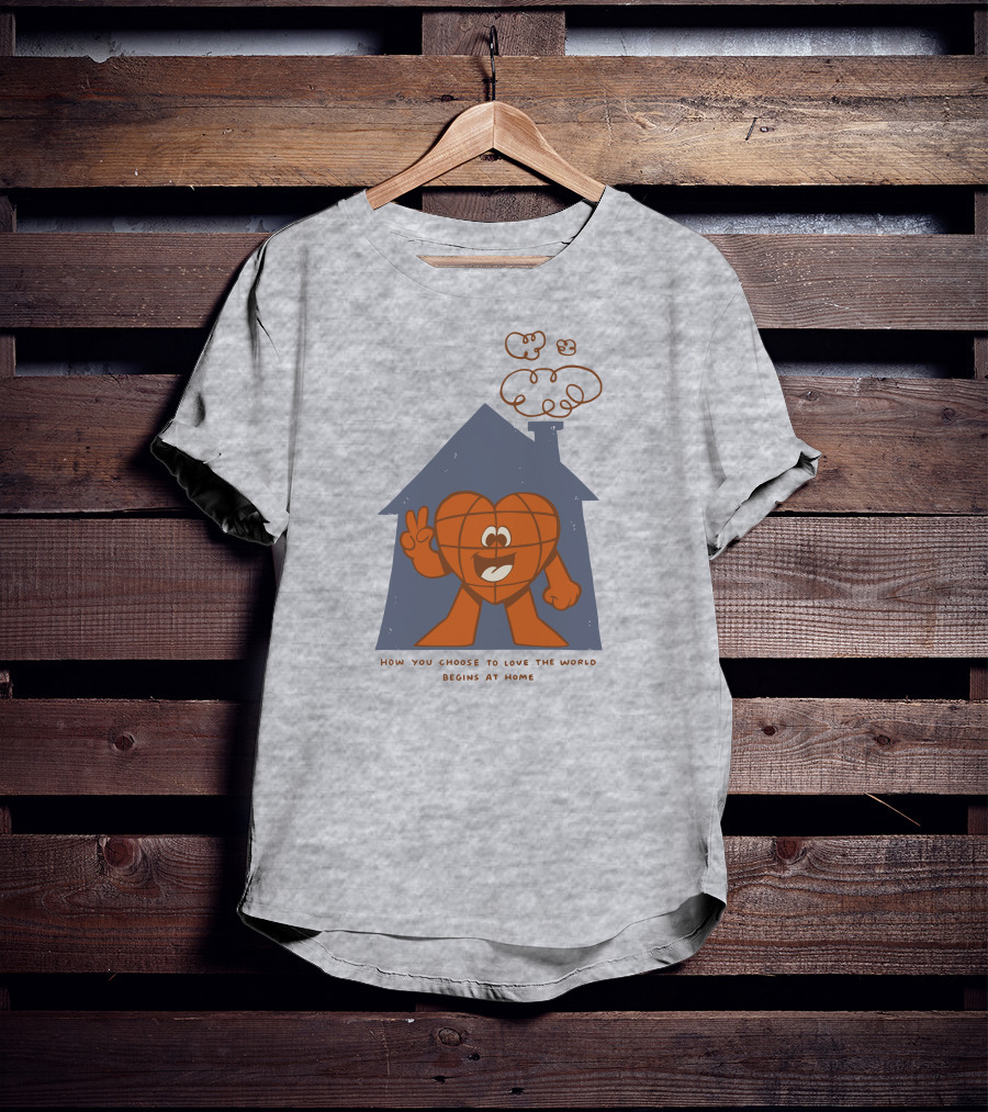 How You Choose To Love The World Begins At Home T-Shirt