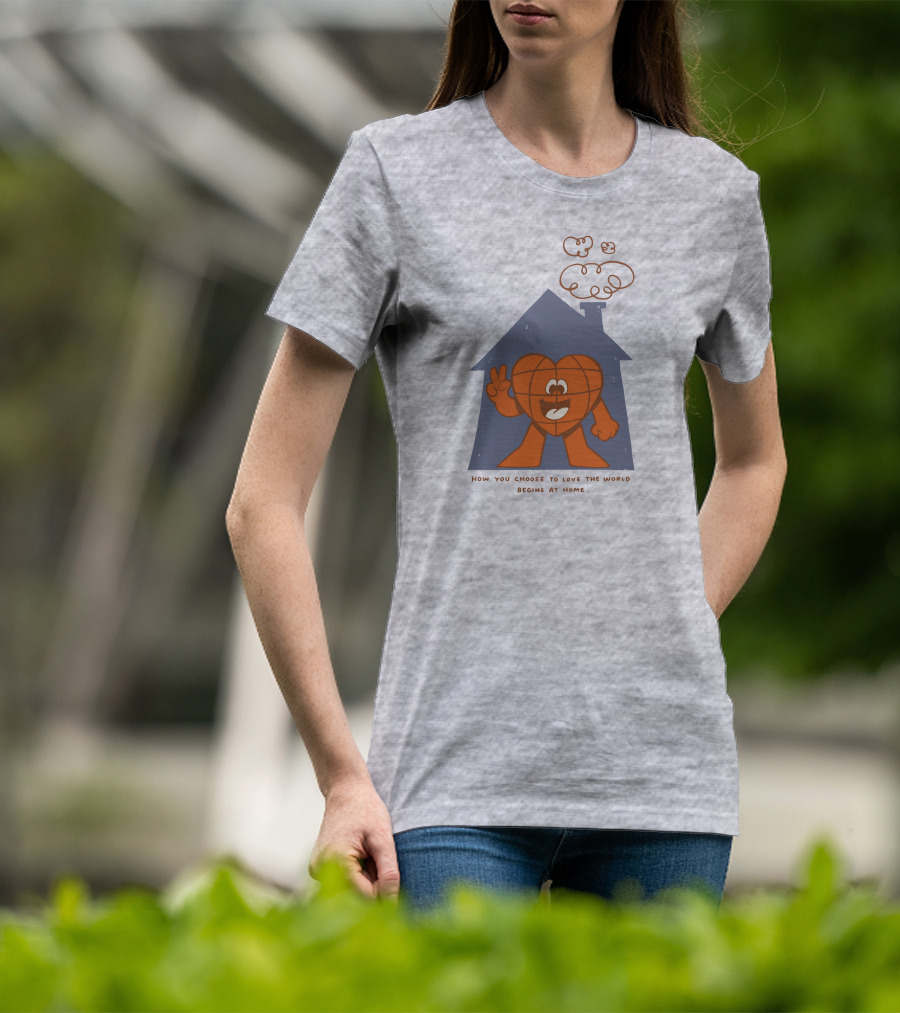 How You Choose To Love The World Begins At Home T-Shirt