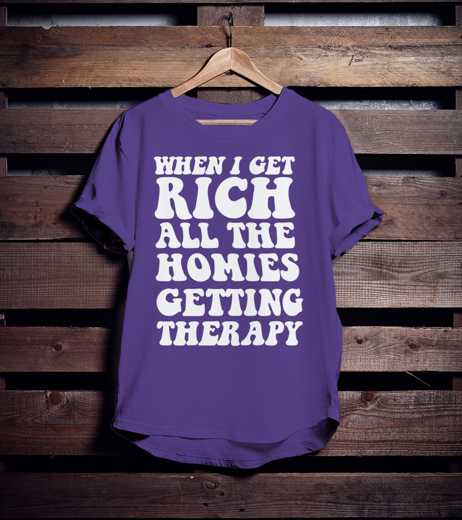 When I Get Rich All The Homies Getting Therapy T-Shirt