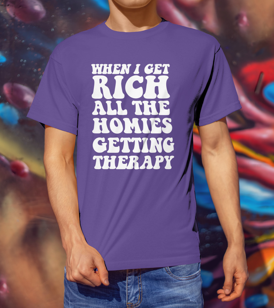 When I Get Rich All The Homies Getting Therapy T-Shirt