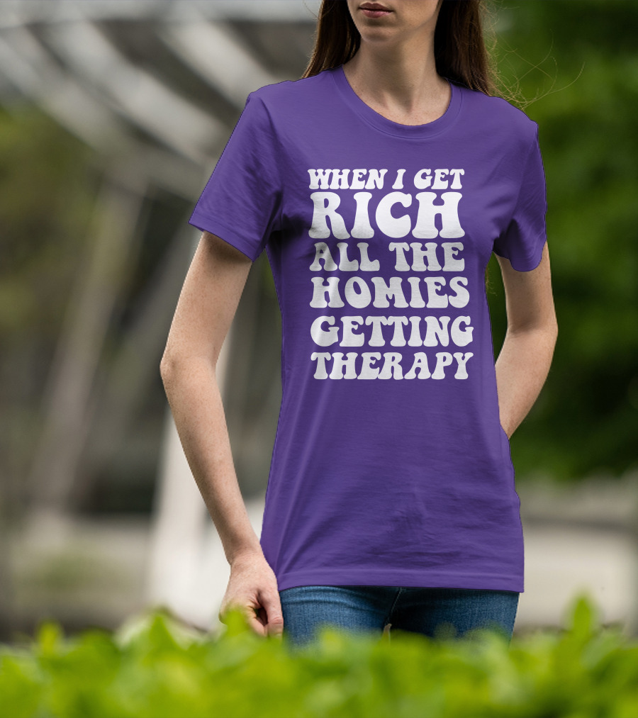 When I Get Rich All The Homies Getting Therapy T-Shirt