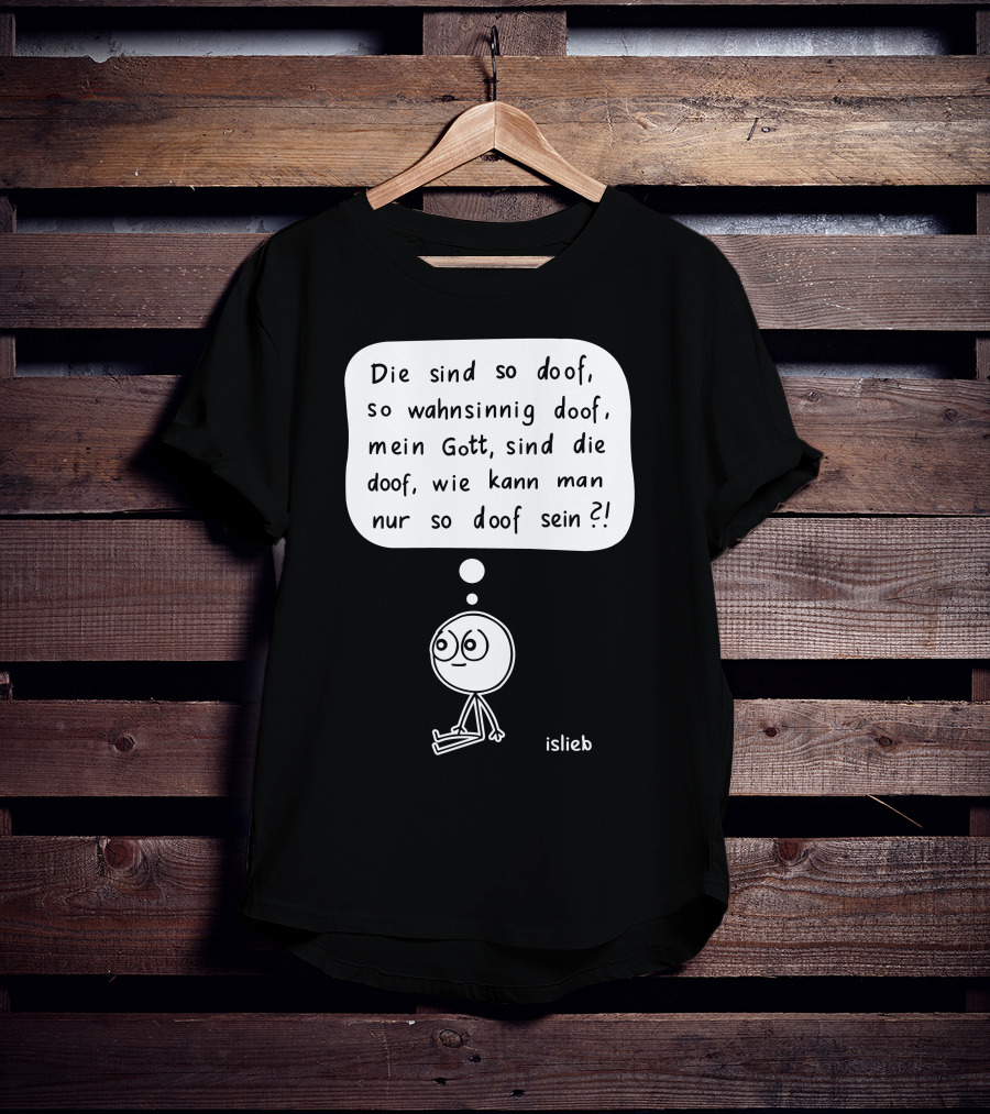 Die Sind So Doof, So Wahnsinnig Doof, Mein Gott, Sind Die Doof, Wie Kann Man Nur So Doof Sein? T-Shirt