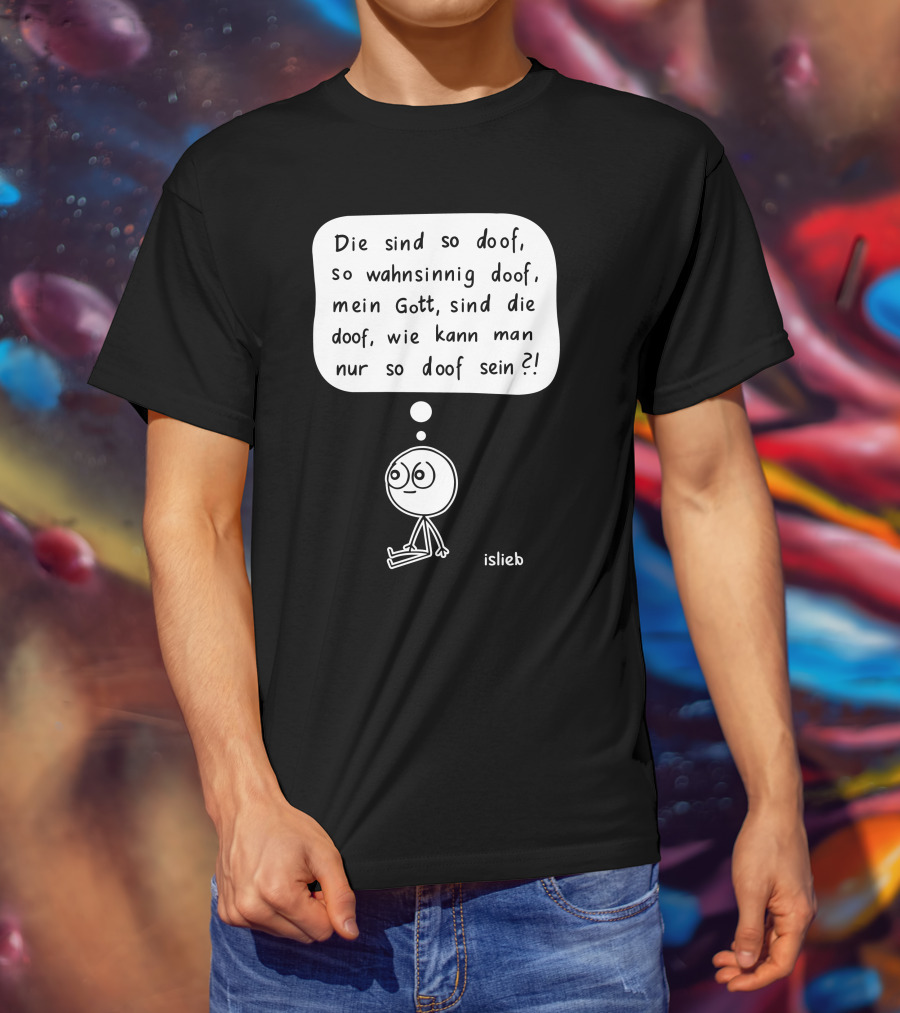 Die Sind So Doof, So Wahnsinnig Doof, Mein Gott, Sind Die Doof, Wie Kann Man Nur So Doof Sein? T-Shirt