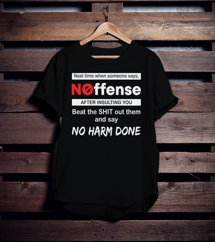 Next Time When Someone Says Noffense After Insulting You Beat The Shit Out Them And Say No Harm Done T-Shirt