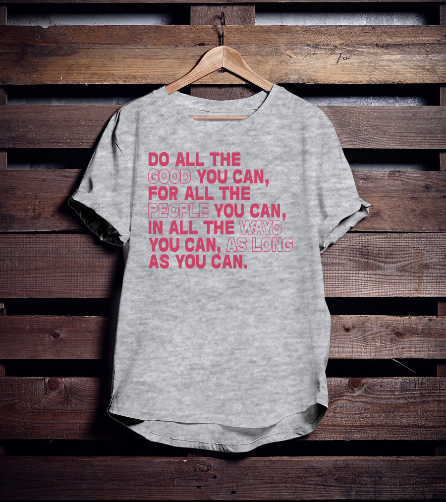Do All The Good You Can For All The People You Can In All The Ways You Can As Long As You Can T-Shirt
