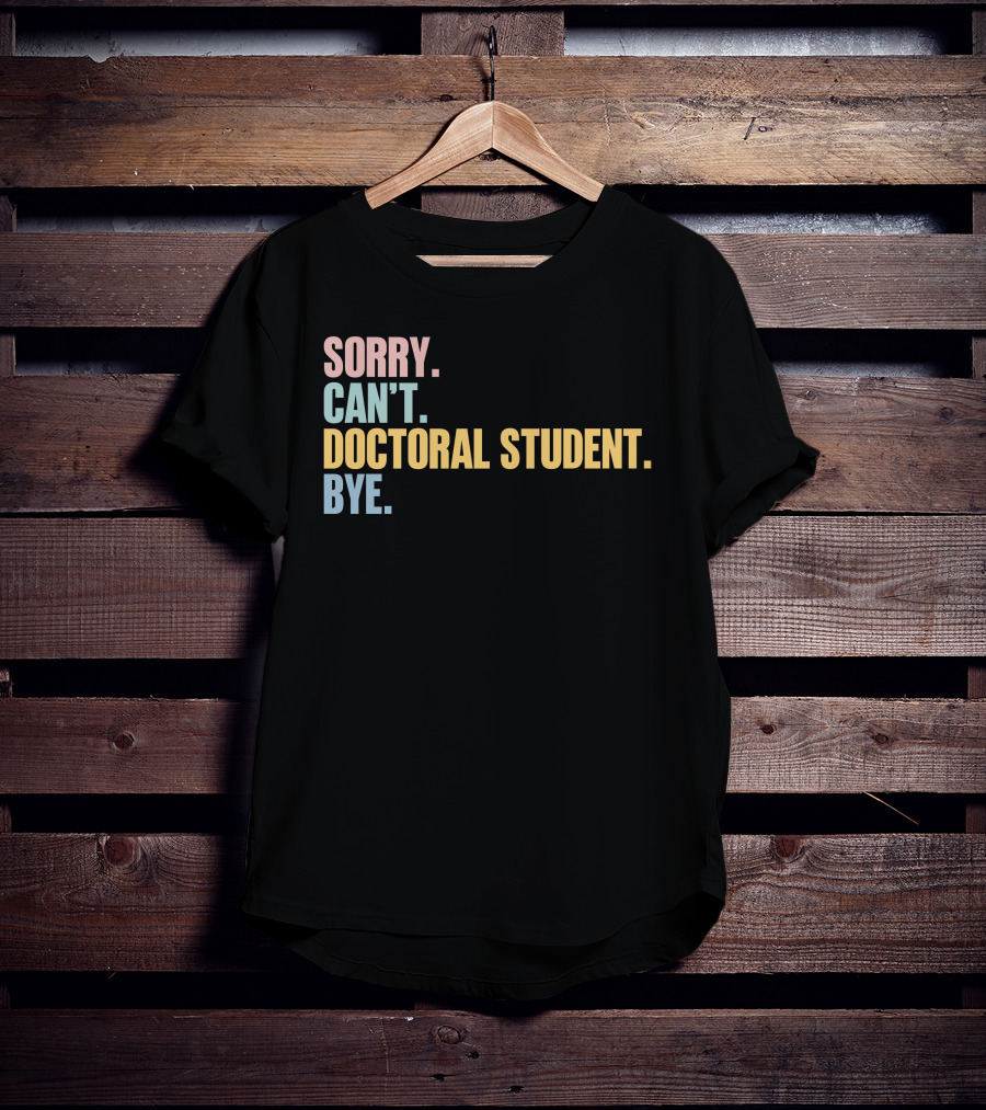 Sorry Can't Doctoral Student Bye T-Shirt
