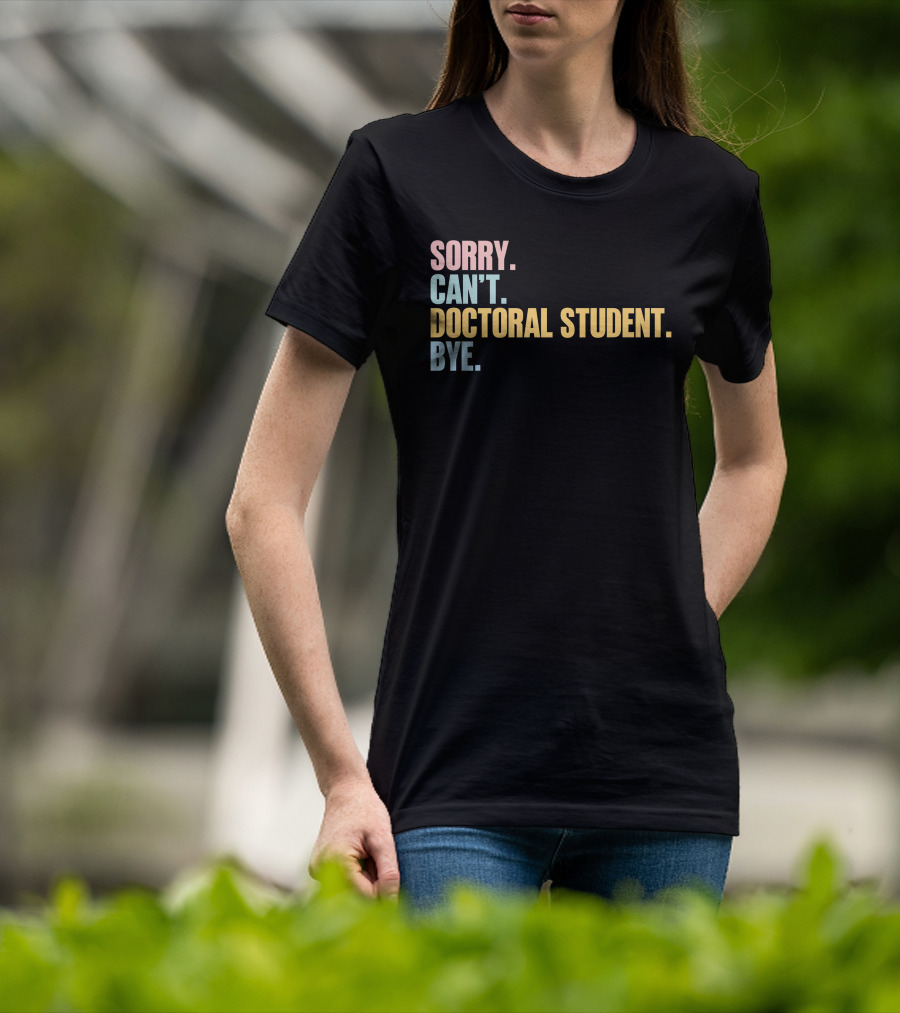 Sorry Can't Doctoral Student Bye T-Shirt