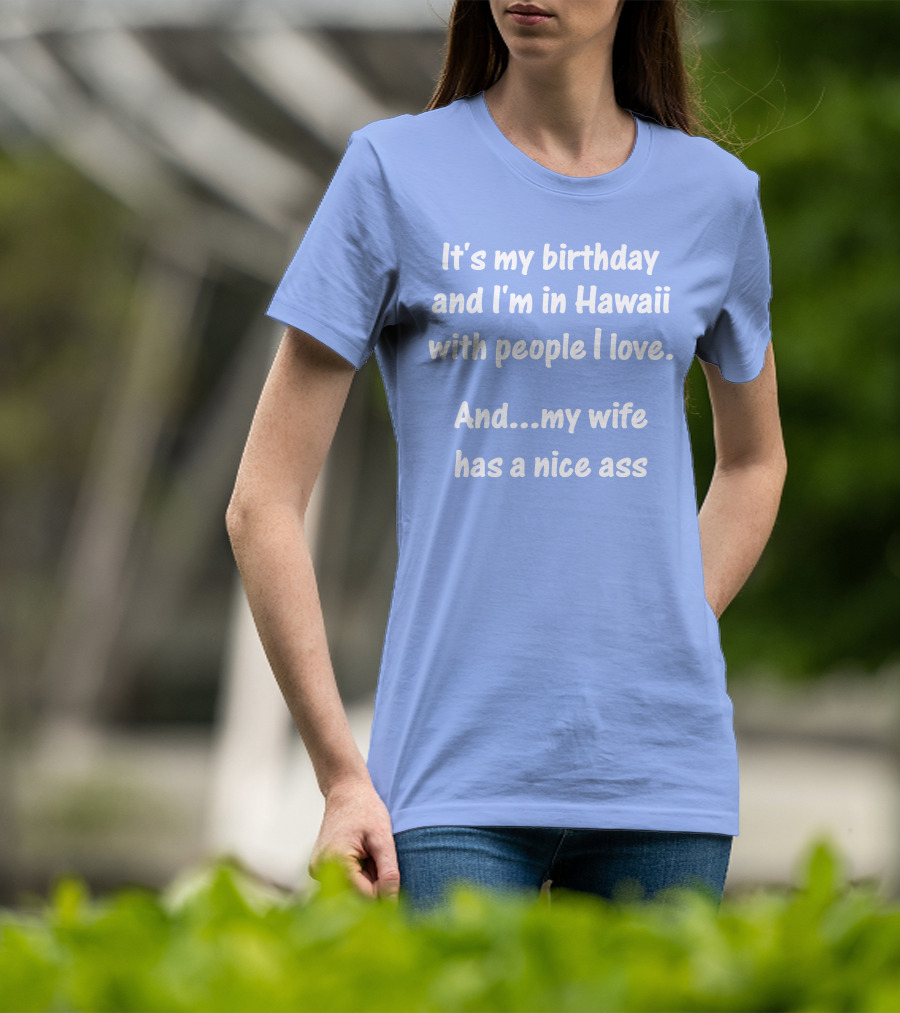 It's My Birthday I'm In Hawaii With People I Love My Wife Has A Nice Ass T-Shirt