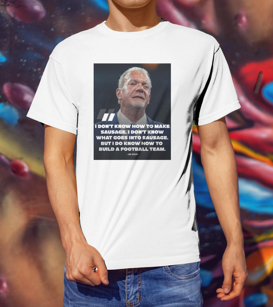 Jim Irsay Quote I Don't Know How To Make Sausage But I Do Know How To Build A Football Team T-Shirt