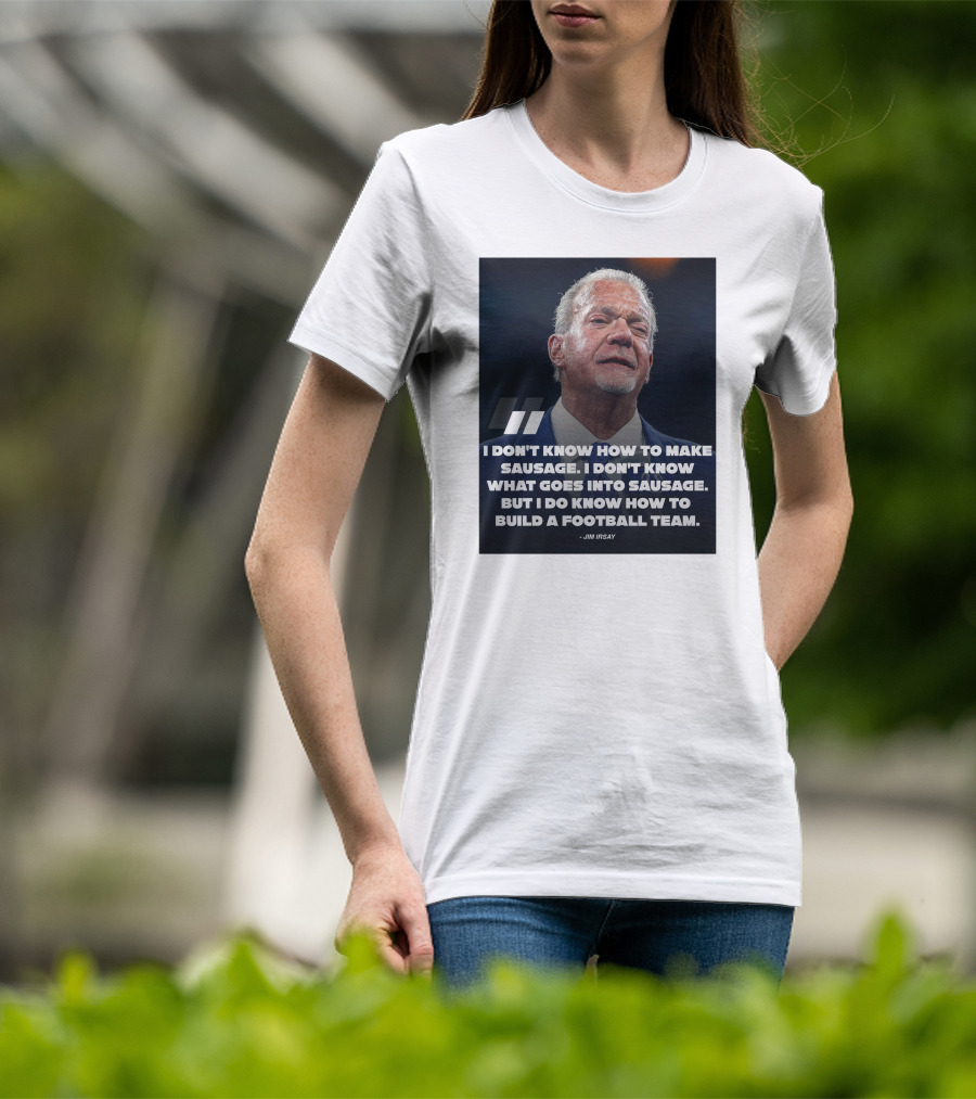 Jim Irsay Quote I Don't Know How To Make Sausage But I Do Know How To Build A Football Team T-Shirt