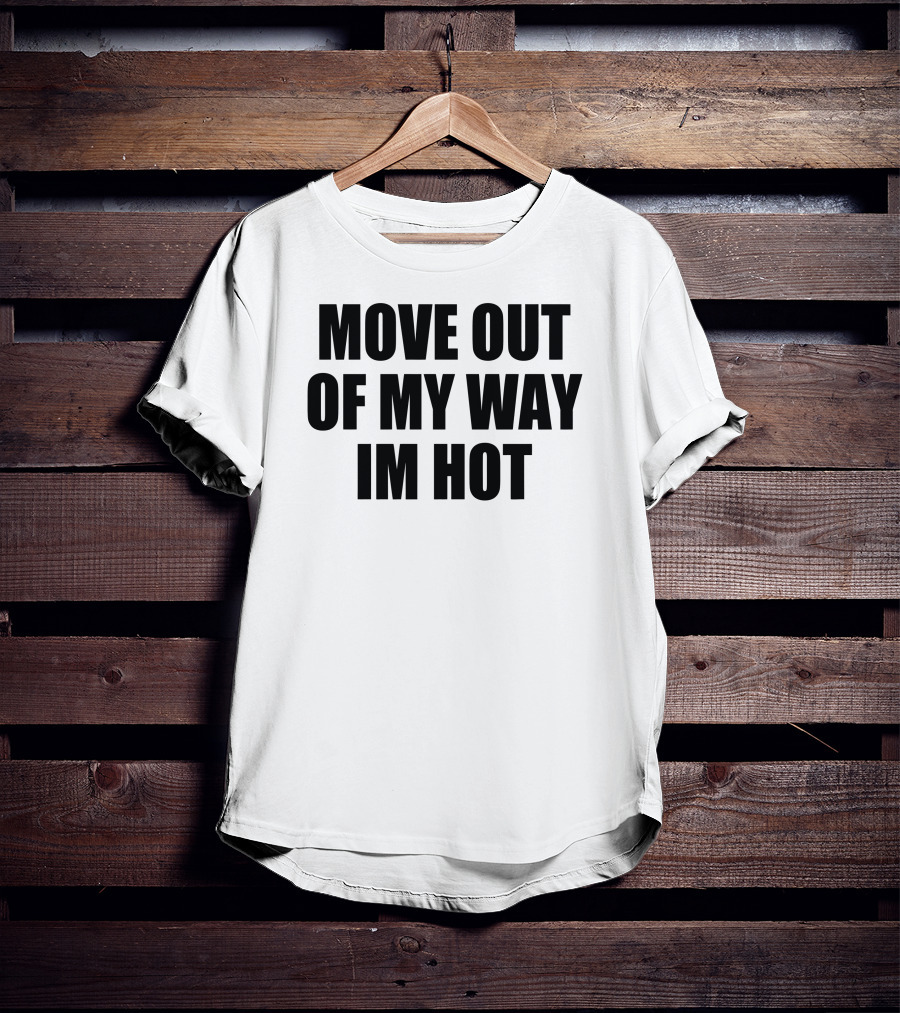Move Out Of My Way Im Hot T-Shirt