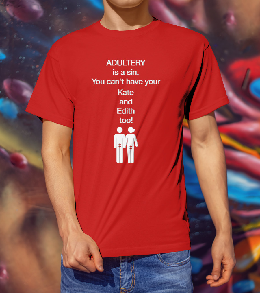 Adultery Is A Sin You Can't Have Your Kate And Edith Too Iconic Pun T-Shirt