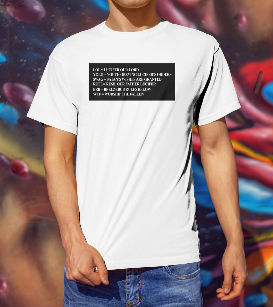 LOL Lucifer Our Lord YOLO Youth Obeying Lucifer's Orders SWAG Satan's Wishes Are Granted ROFL Ruse Our Father Lucifer BRB Beelzebub Rules Below WTF Worship The Fallen T-Shirt