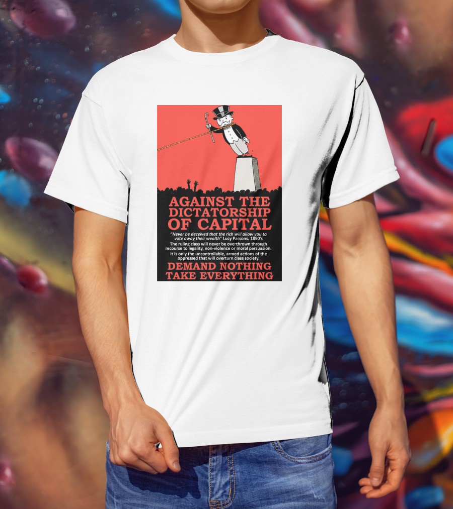 Against The Dictatorship Of Capital Demand Nothing Take Everything T-Shirt