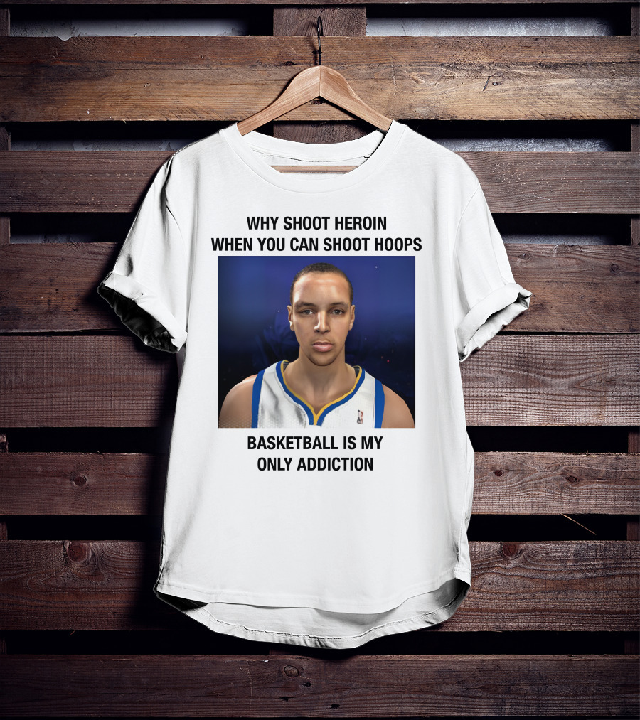 Why Shoot Heroin When You Can Shoot Hoops Basketball Is My Only Addiction T-Shirt