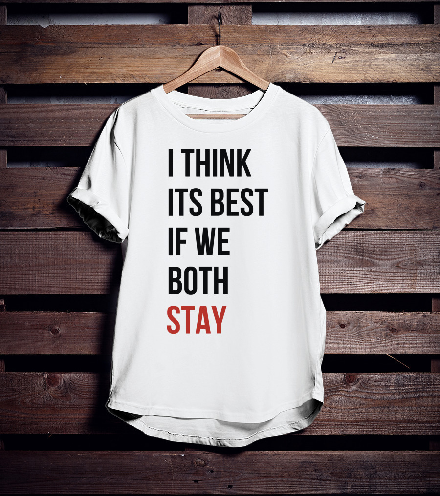 I Think Its Best If We Both Stay T-Shirt