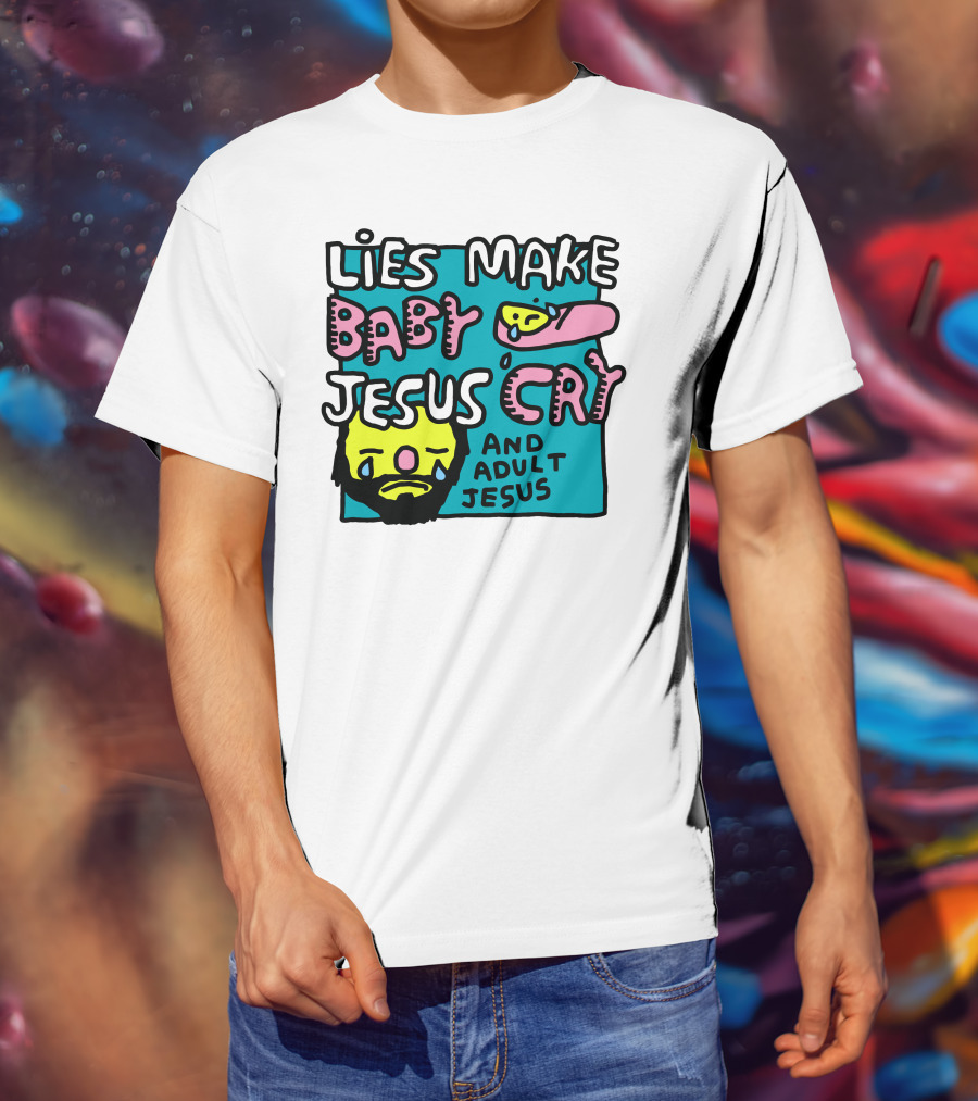 Lies Make Baby Jesus Cry And Adult Jesus T-Shirt
