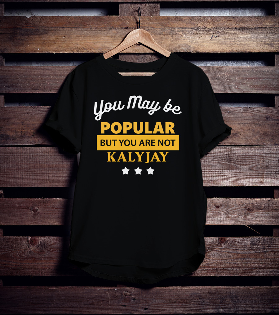 You May Be Popular But You Are Not Kalyjay T-Shirt