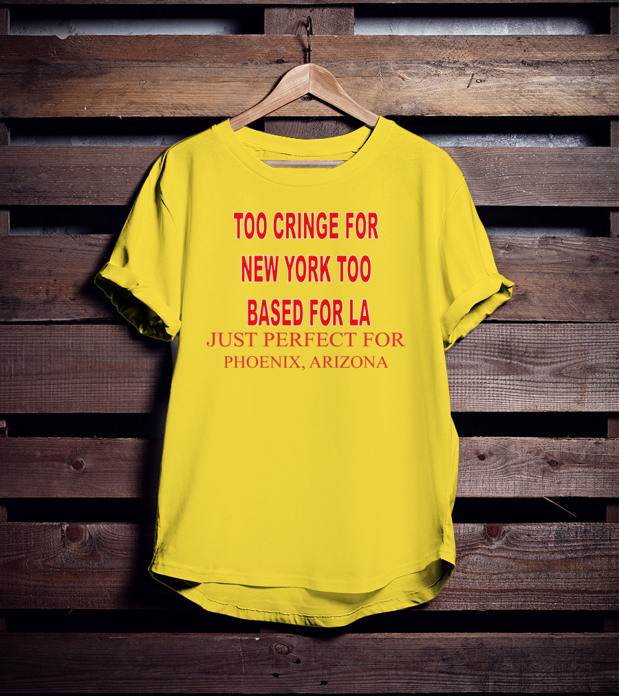 Too Cringe For New York Too Based For LA Just Perfect For Phoenix Arizona T-Shirt