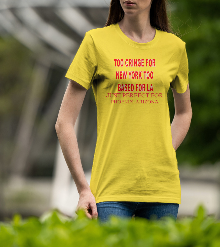 Too Cringe For New York Too Based For LA Just Perfect For Phoenix Arizona T-Shirt