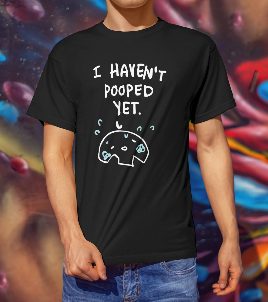 Ohmonah Shop I Haven't Pooped Yet Funny Cartoon Character T-Shirt