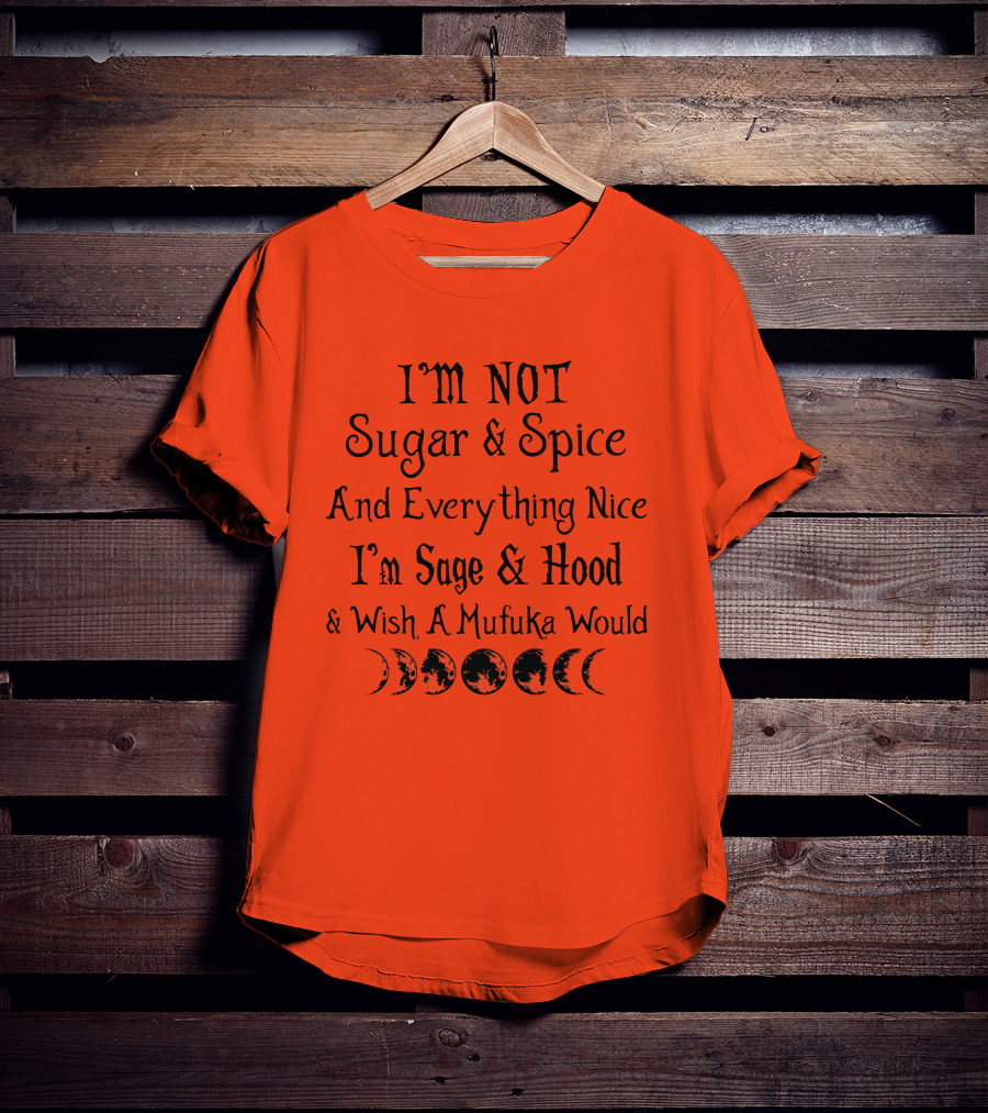 I'm Not Sugar And Spice And Everything Nice I'm Sage And Hood And Wish A Mufuka Would Moon Phases T-Shirt