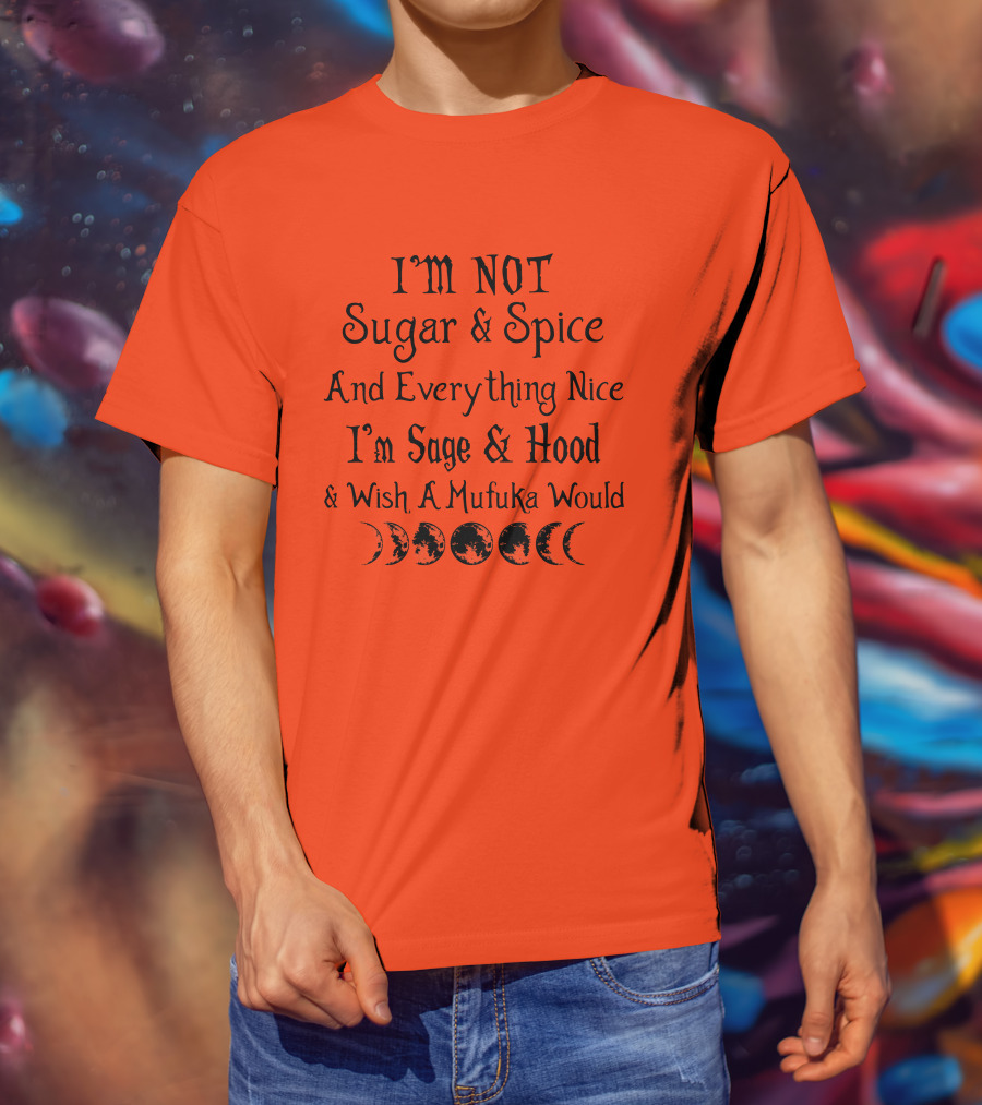 I'm Not Sugar And Spice And Everything Nice I'm Sage And Hood And Wish A Mufuka Would Moon Phases T-Shirt