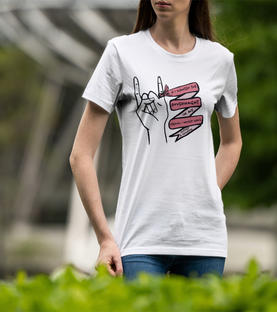 If I Wanted The Government In My Uterus I Would Have Fucked A Senator T-Shirt