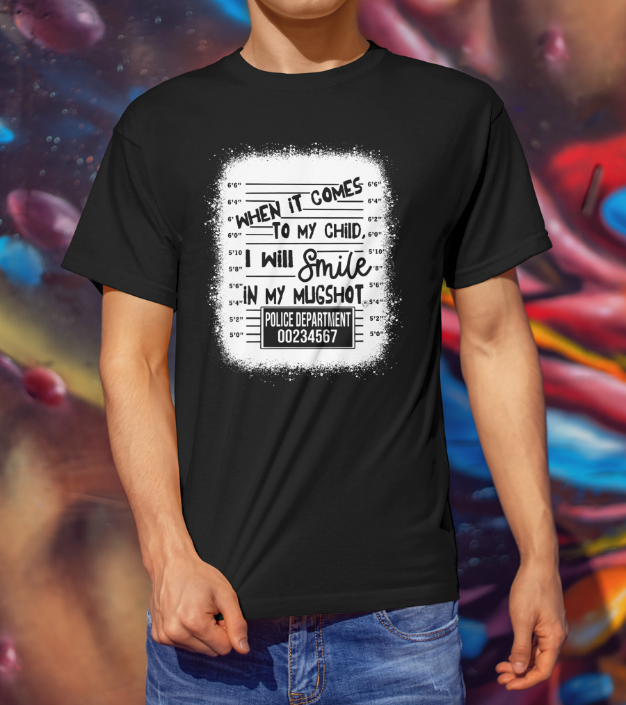 When It Comes To My Child I Will Smile In My Mugshot Police Department 00234567 T-Shirt