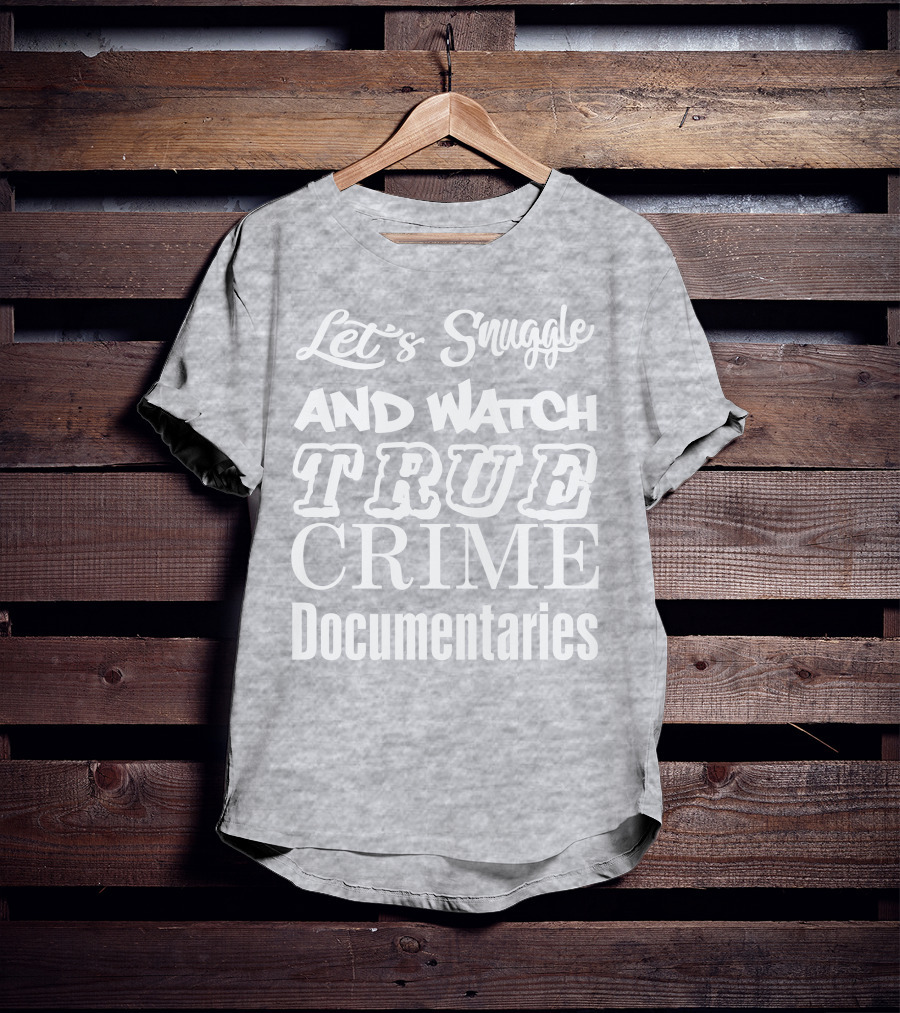 Let's Snuggle And Watch True Crime Documentaries True Crime Garage T-Shirt
