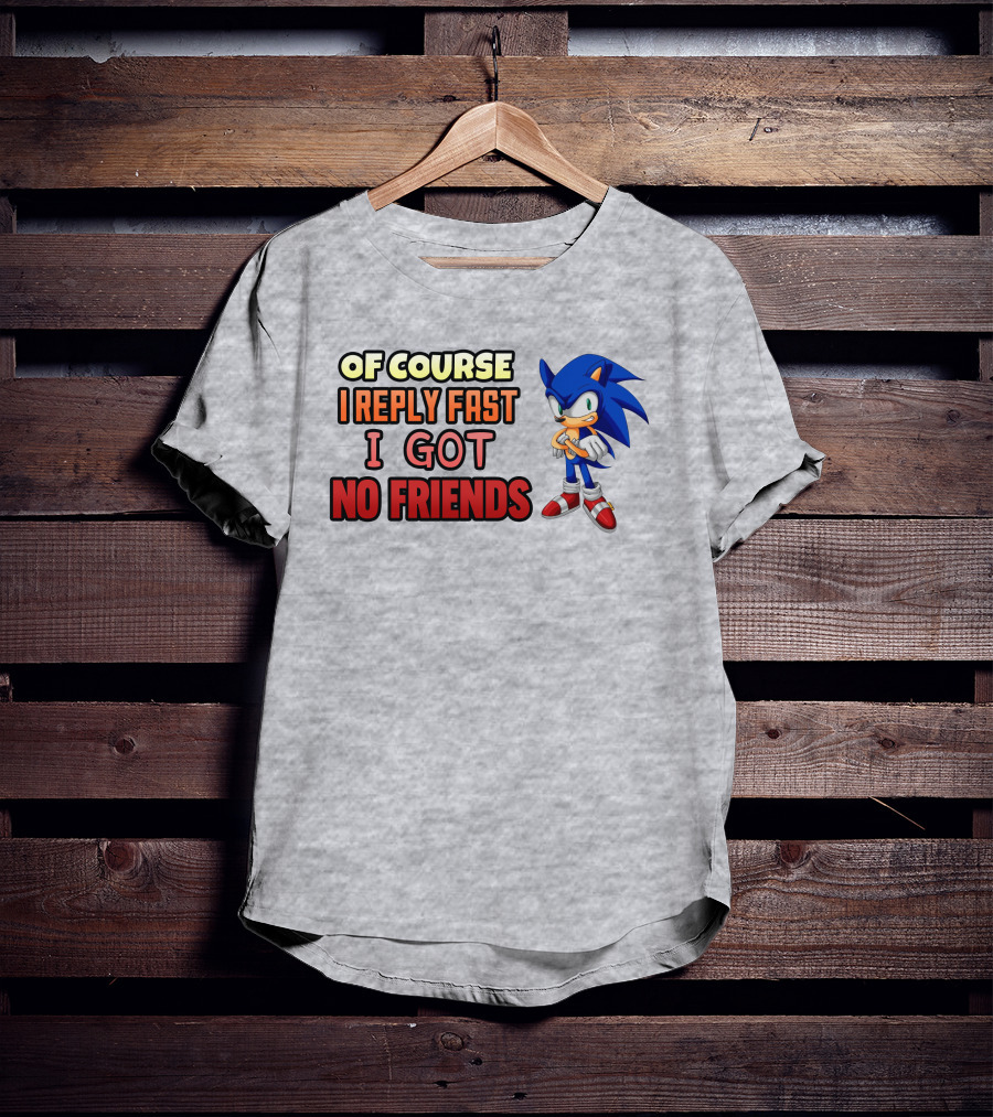 Of Course I Reply Fast I Got No Friends T-Shirt