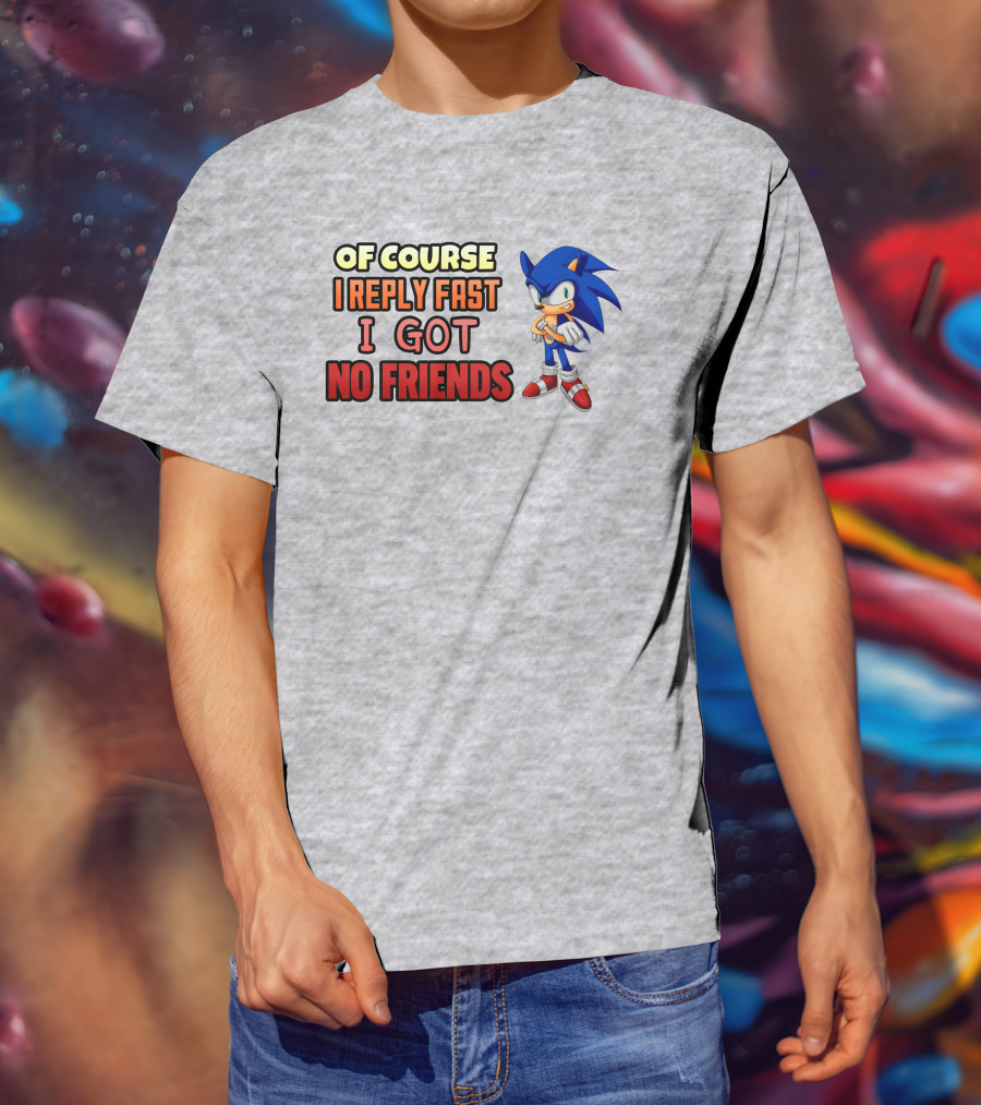 Of Course I Reply Fast I Got No Friends T-Shirt